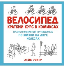 Велосипед. Краткий курс в комиксах. Иллюстрированный путеводитель по жизни на двух колесах