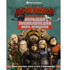 Как приручить дракона. Большая энциклопедия мира драконов