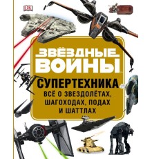 Звёздные Войны. Супертехника. Всё о звездолётах, шагоходах, подах и шаттлах