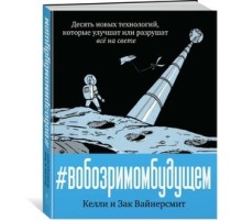 В обозримом будущем. Десять новых технологий, которые улучшат или разрушат всё на свете