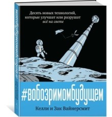 В обозримом будущем. Десять новых технологий, которые улучшат или разрушат всё на свете