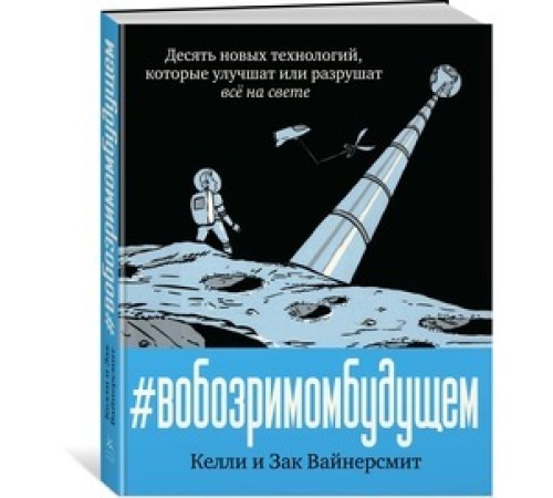 В обозримом будущем. Десять новых технологий, которые улучшат или разрушат всё на свете