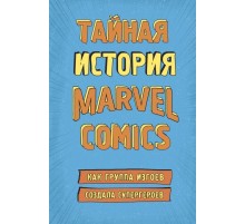 Тайная история Marvel Comics. Как группа изгоев создала супергероев