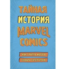 Тайная история Marvel Comics. Как группа изгоев создала супергероев