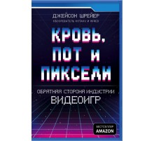 Кровь, пот и пиксели. Обратная сторона индустрии видеоигр. 2-е издание