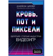 Кровь, пот и пиксели. Обратная сторона индустрии видеоигр. 2-е издание