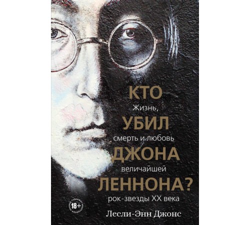 Кто убил Джона Леннона? Жизнь, смерть и любовь величайшей рок-звезды XX века